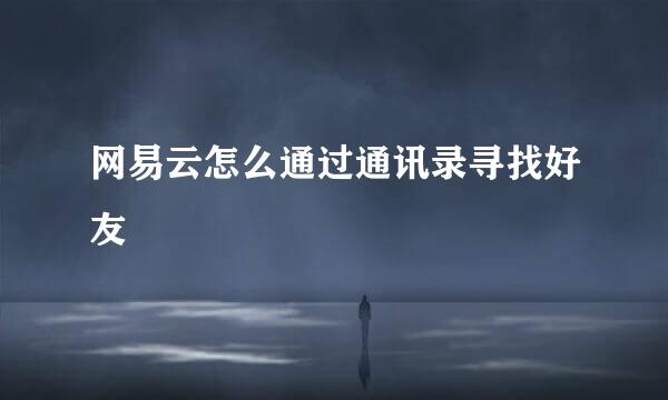 网易云怎么通过通讯录寻找好友