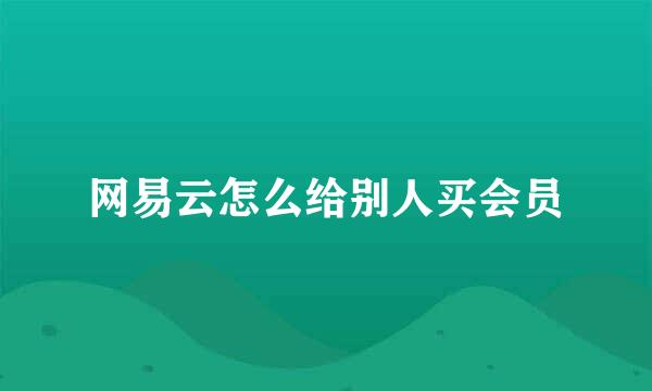 网易云怎么给别人买会员