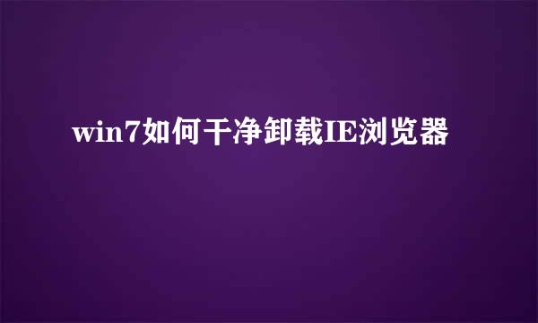 win7如何干净卸载IE浏览器