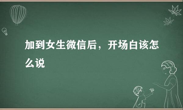 加到女生微信后，开场白该怎么说