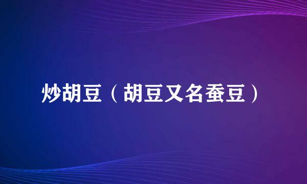 炒胡豆（胡豆又名蚕豆）