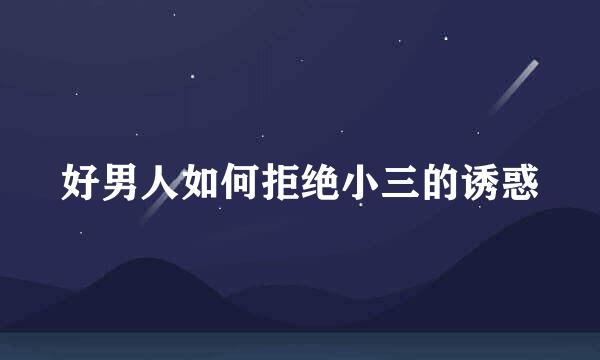 好男人如何拒绝小三的诱惑
