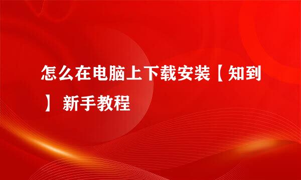 怎么在电脑上下载安装【知到】 新手教程