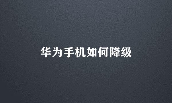 华为手机如何降级