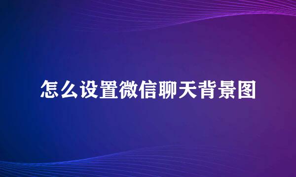 怎么设置微信聊天背景图