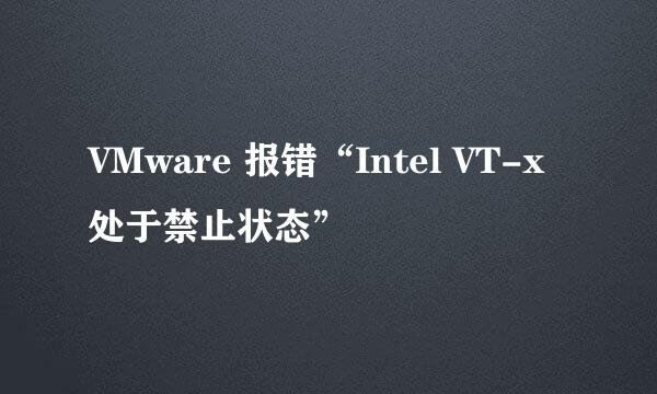 VMware 报错“Intel VT-x处于禁止状态”