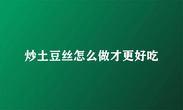 炒土豆丝怎么做才更好吃