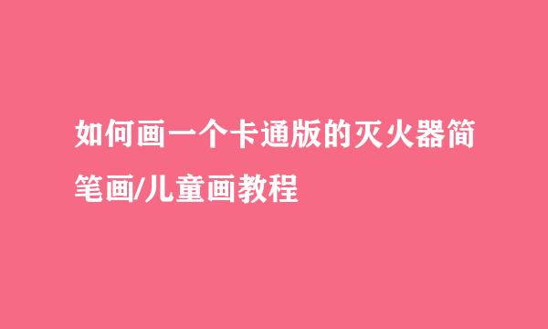 如何画一个卡通版的灭火器简笔画/儿童画教程