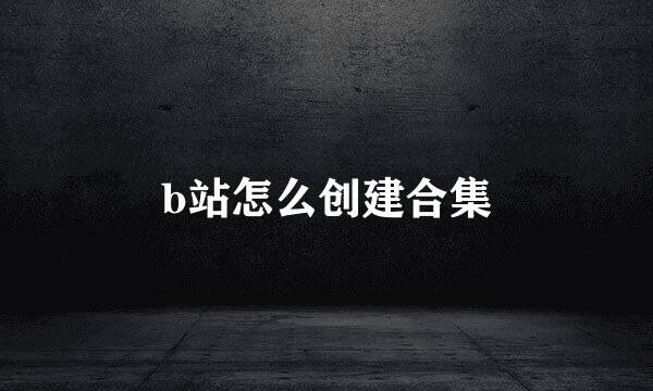 b站怎么创建合集