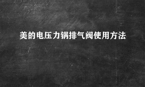 美的电压力锅排气阀使用方法