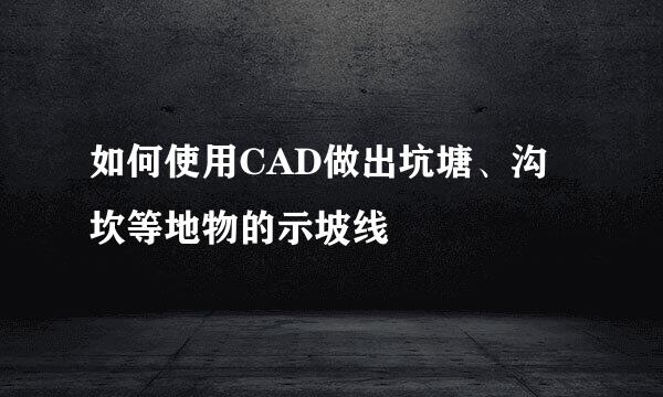 如何使用CAD做出坑塘、沟坎等地物的示坡线