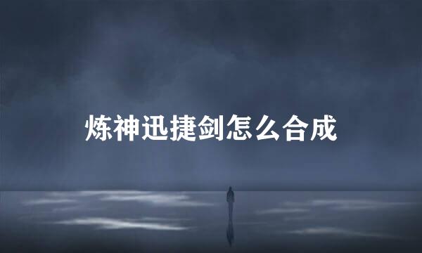 炼神迅捷剑怎么合成