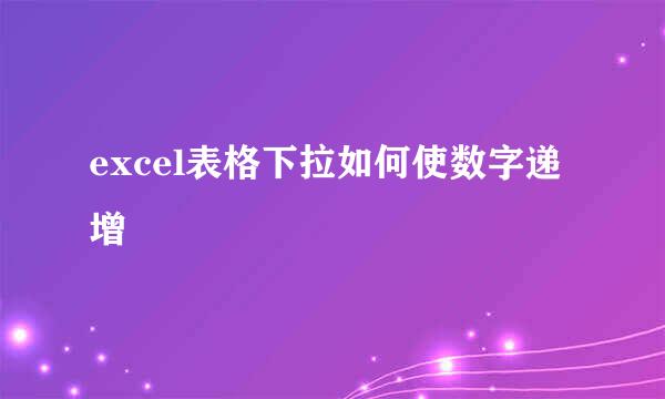 excel表格下拉如何使数字递增