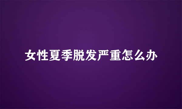 女性夏季脱发严重怎么办