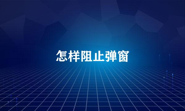 怎样阻止弹窗