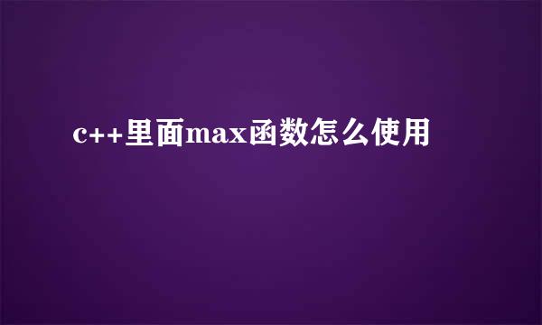 c++里面max函数怎么使用