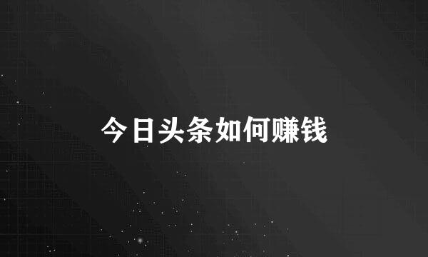 今日头条如何赚钱