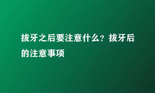 拔牙之后要注意什么？拔牙后的注意事项