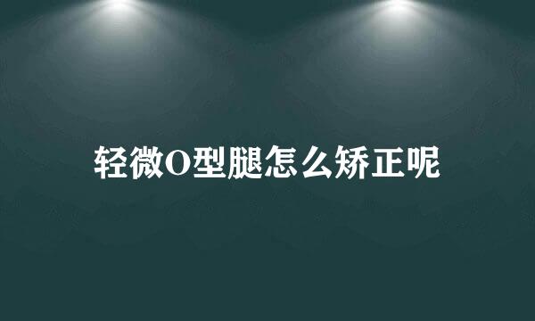 轻微O型腿怎么矫正呢