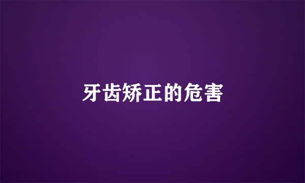 牙齿矫正的危害