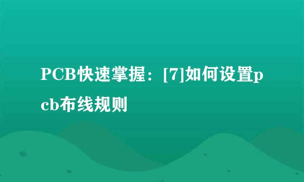 PCB快速掌握：[7]如何设置pcb布线规则