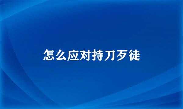 怎么应对持刀歹徒