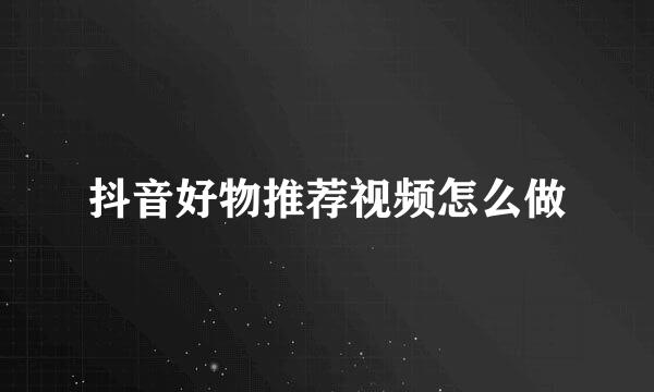 抖音好物推荐视频怎么做