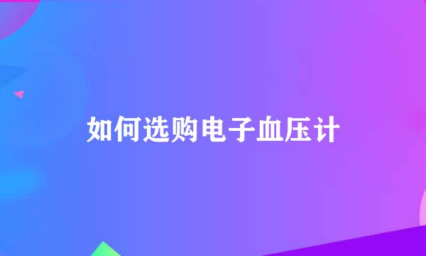 如何选购电子血压计
