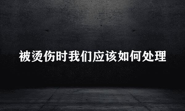 被烫伤时我们应该如何处理