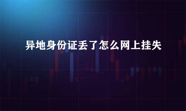异地身份证丢了怎么网上挂失