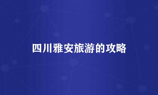 四川雅安旅游的攻略