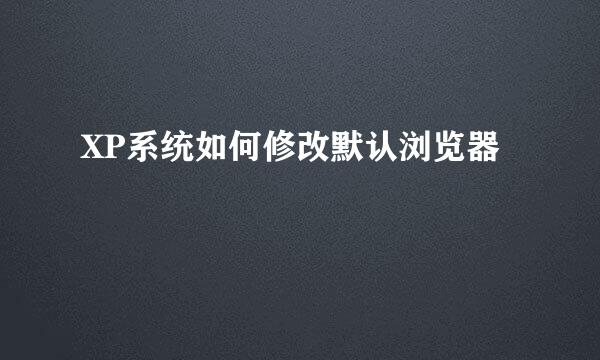 XP系统如何修改默认浏览器