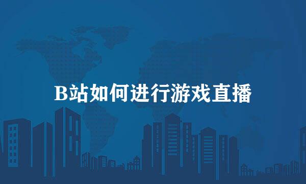 B站如何进行游戏直播