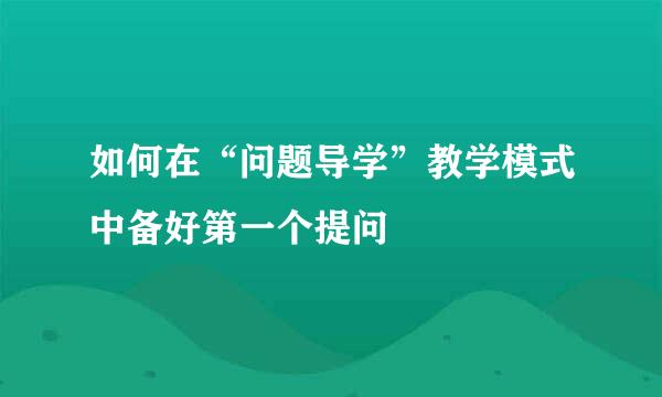 如何在“问题导学”教学模式中备好第一个提问