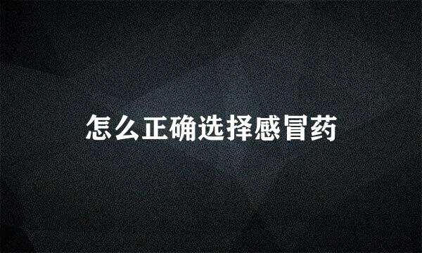 怎么正确选择感冒药
