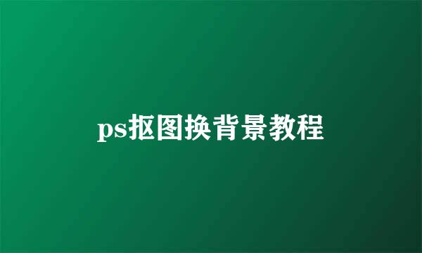 ps抠图换背景教程