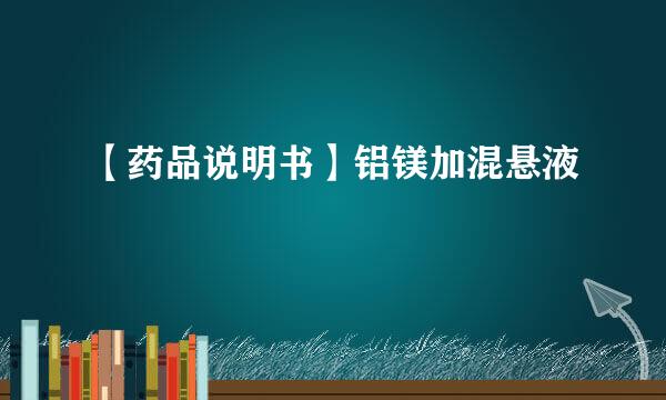 【药品说明书】铝镁加混悬液