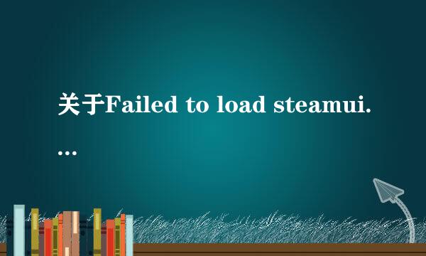 关于Failed to load steamui.dll的问题解决办法