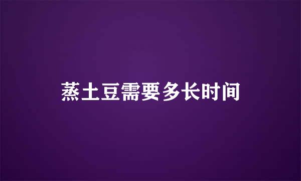 蒸土豆需要多长时间