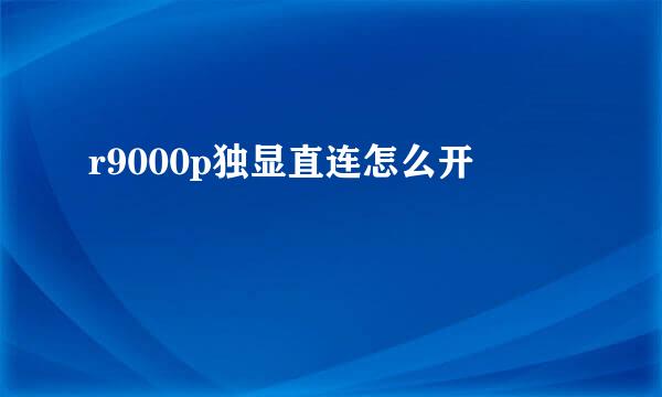 r9000p独显直连怎么开