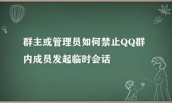 群主或管理员如何禁止QQ群内成员发起临时会话