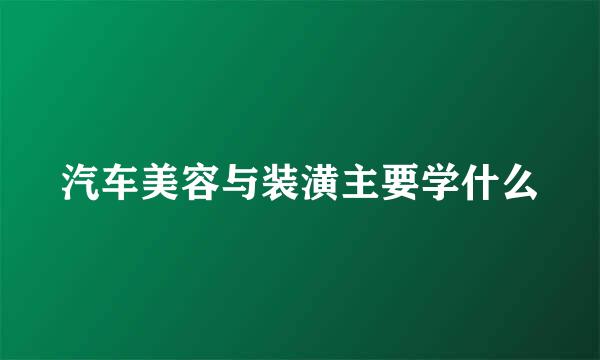 汽车美容与装潢主要学什么