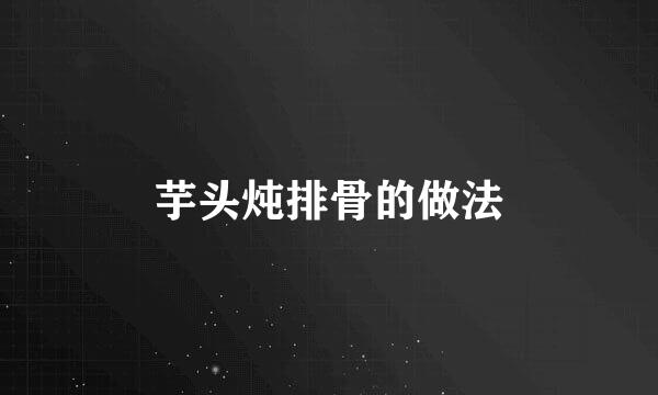 芋头炖排骨的做法