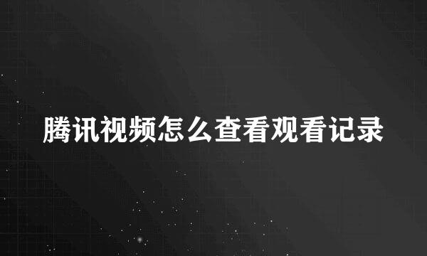 腾讯视频怎么查看观看记录