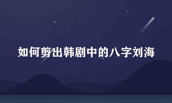 如何剪出韩剧中的八字刘海