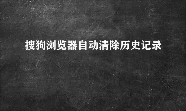 搜狗浏览器自动清除历史记录