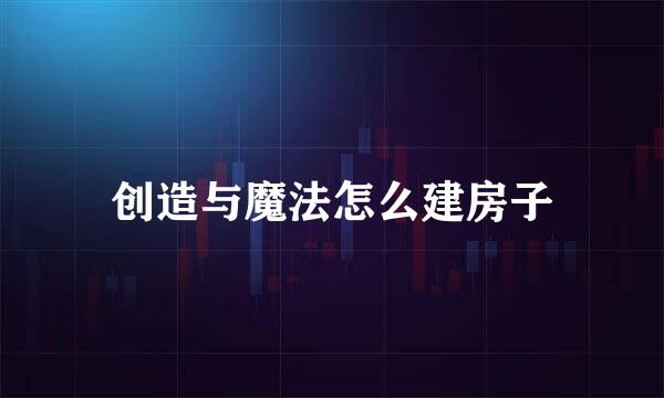 创造与魔法怎么建房子