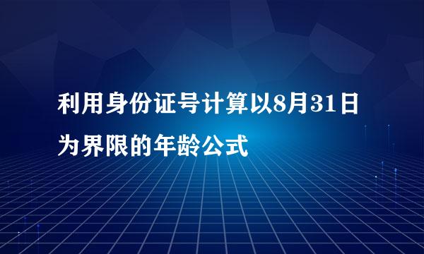 利用身份证号计算以8月31日为界限的年龄公式