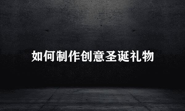 如何制作创意圣诞礼物