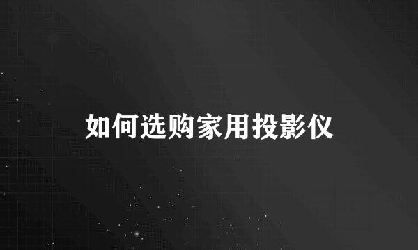 如何选购家用投影仪